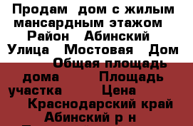 Продам  дом с жилым мансардным этажом › Район ­ Абинский › Улица ­ Мостовая › Дом ­ 18 › Общая площадь дома ­ 85 › Площадь участка ­ 25 › Цена ­ 850 000 - Краснодарский край, Абинский р-н, Первомайский хутор Недвижимость » Дома, коттеджи, дачи продажа   